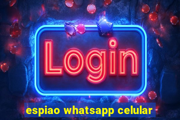 espiao whatsapp celular